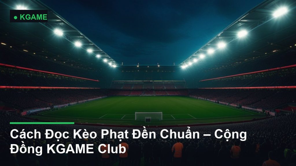 Cách Đọc Kèo Phạt Đền Chuẩn – Cộng Đồng KGAME Club