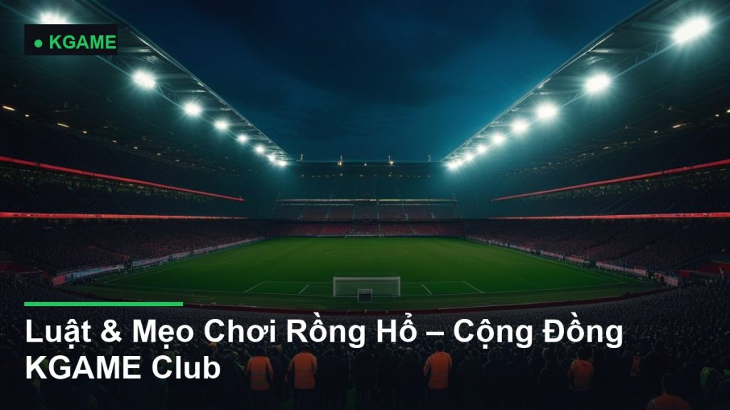 Luật & Mẹo Chơi Rồng Hổ – Cộng Đồng KGAME Club