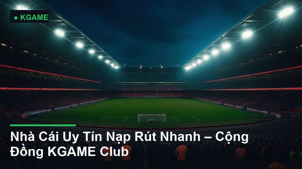 Nhà Cái Uy Tín Nạp Rút Nhanh – Cộng Đồng KGAME Club