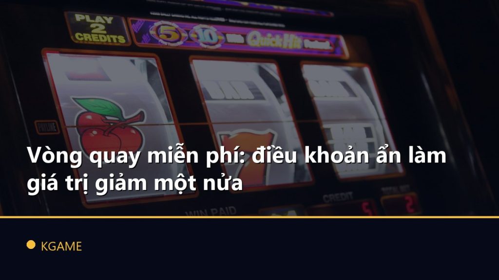 Vòng quay miễn phí: điều khoản ẩn làm giá trị giảm một nửa