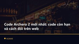 Code Archero 2 mới nhất: code còn hạn và cách đổi trên web