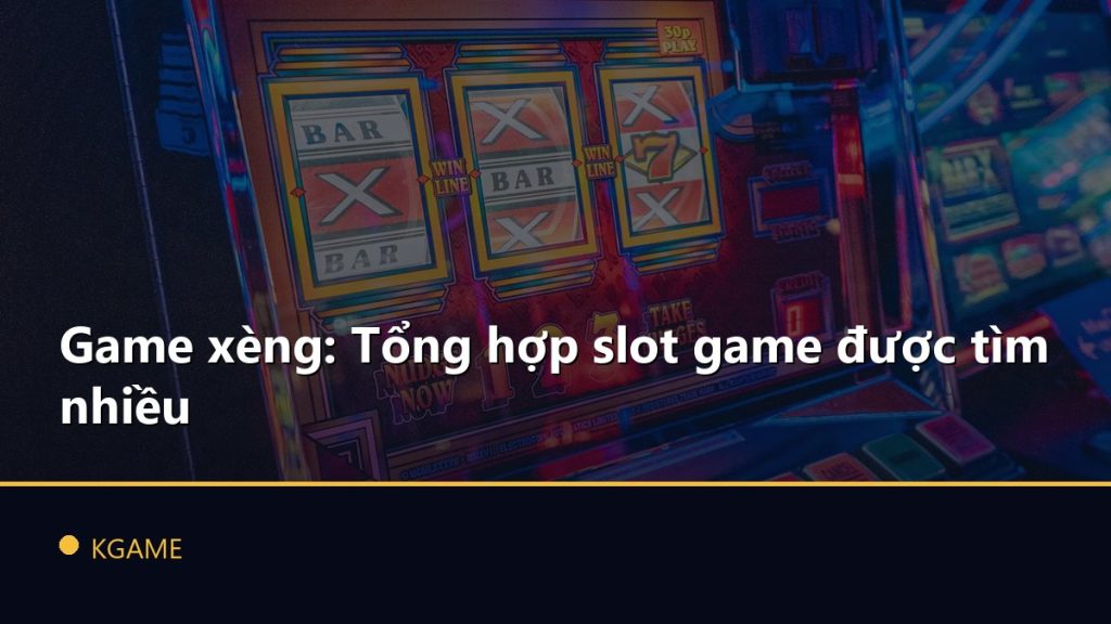 Game xèng: Tổng hợp slot game được tìm nhiều