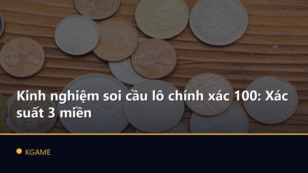 Kinh nghiệm soi cầu lô chính xác 100: Xác suất 3 miền