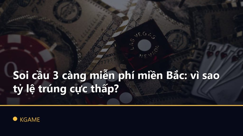 Soi cầu 3 càng miễn phí miền Bắc: vì sao tỷ lệ trúng cực thấp?