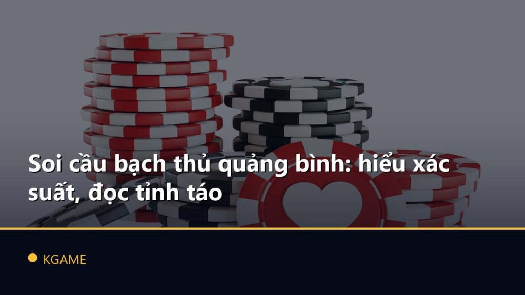 Soi cầu bạch thủ quảng bình: hiểu xác suất, đọc tỉnh táo