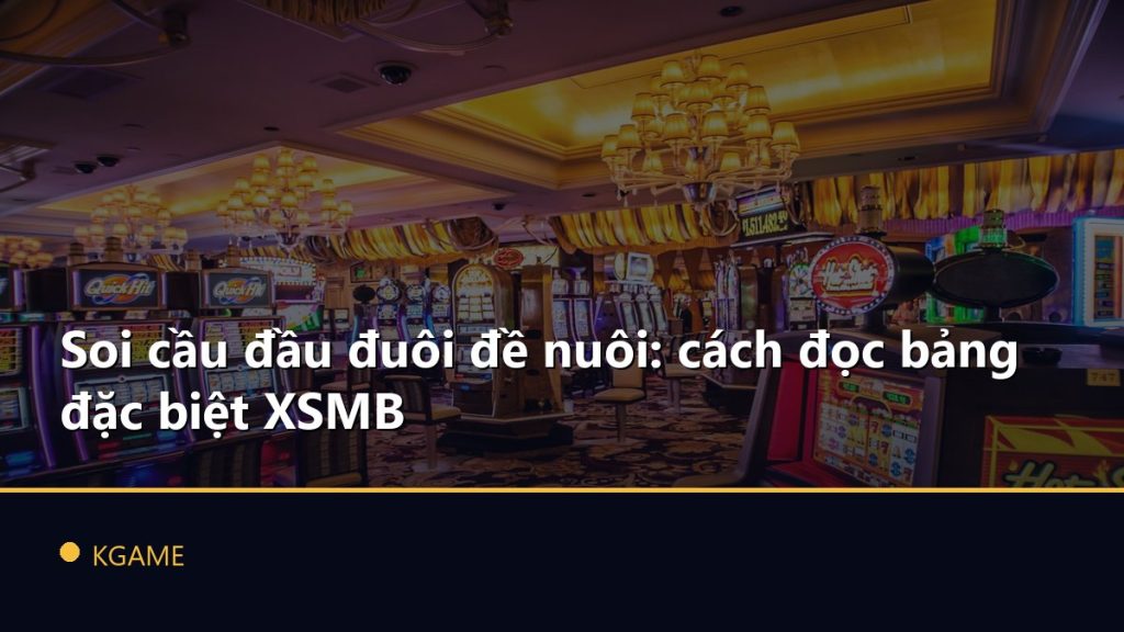 Soi cầu đầu đuôi đề nuôi: cách đọc bảng đặc biệt XSMB