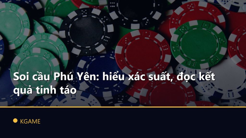Soi cầu Phú Yên: hiểu xác suất, đọc kết quả tỉnh táo